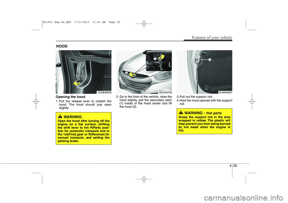 HYUNDAI IX35 2014 Owners Manual 425
Features of your vehicle
Opening the hood
1. Pull the release lever to unlatch thehood. The hood should pop open
slightly. 2. Go to the front of the vehicle, raise the
hood slightly, pull the s HYUNDAI IX35 2014 Owners Manual 425
Features of your vehicle
Opening the hood
1. Pull the release lever to unlatch thehood. The hood should pop open
slightly. 2. Go to the front of the vehicle, raise the
hood slightly, pull the s