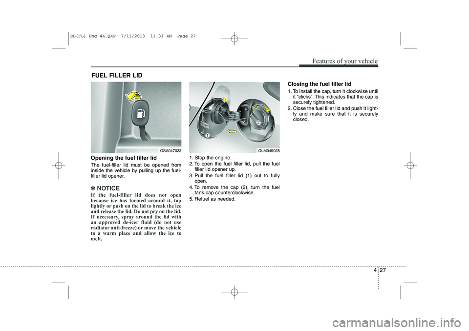 HYUNDAI IX35 2014 Owners Manual 427
Features of your vehicle
Opening the fuel filler lid
The fuel-filler lid must be opened from
inside the vehicle by pulling up the fuel-
filler lid opener.
✽✽NOTICE
If the fuel-filler lid doe HYUNDAI IX35 2014 Owners Manual 427
Features of your vehicle
Opening the fuel filler lid
The fuel-filler lid must be opened from
inside the vehicle by pulling up the fuel-
filler lid opener.
✽✽NOTICE
If the fuel-filler lid doe
