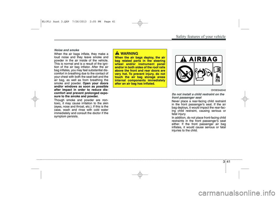 HYUNDAI IX35 2014 Workshop Manual 341
Safety features of your vehicle
Noise and smoke
When the air bags inflate, they make a
loud noise and they leave smoke and
powder in the air inside of the vehicle.
This is normal and is a result HYUNDAI IX35 2014 Workshop Manual 341
Safety features of your vehicle
Noise and smoke
When the air bags inflate, they make a
loud noise and they leave smoke and
powder in the air inside of the vehicle.
This is normal and is a result