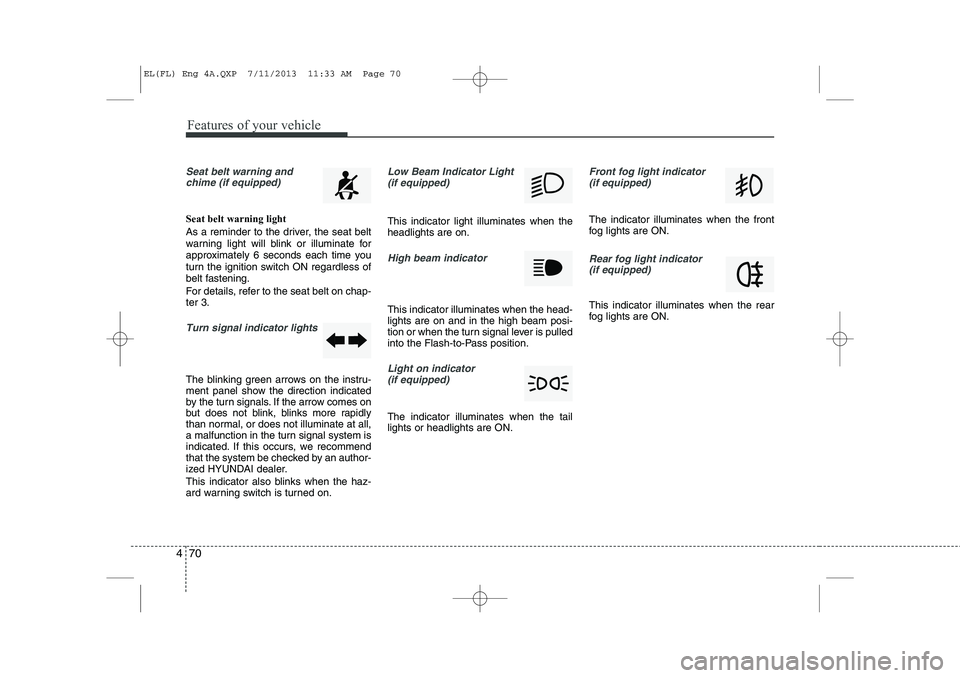 HYUNDAI IX35 2014 Owners Manual Features of your vehicle
70
4
Seat belt warning and
chime (if equipped)
Seat belt warning light
As a reminder to the driver, the seat belt
warning light will blink or illuminate for
approximately 6 HYUNDAI IX35 2014 Owners Manual Features of your vehicle
70
4
Seat belt warning and
chime (if equipped)
Seat belt warning light
As a reminder to the driver, the seat belt
warning light will blink or illuminate for
approximately 6