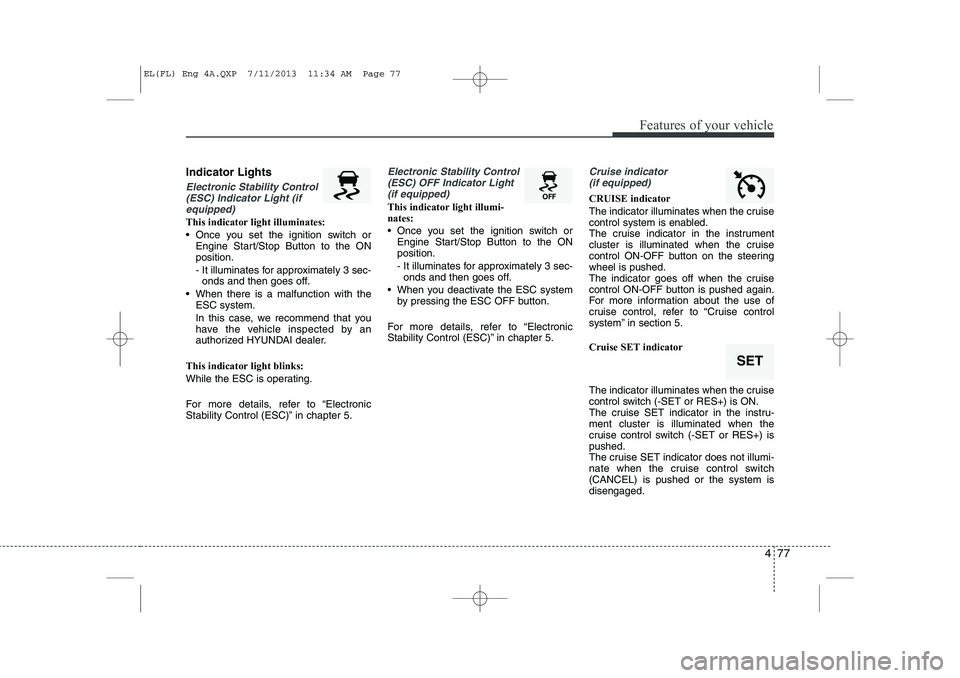 HYUNDAI IX35 2014 Owners Manual 477
Features of your vehicle
Indicator Lights
Electronic Stability Control(ESC) Indicator Light (if equipped)
This indicator light illuminates:
Once you set the ignition switch or Engine Start/Stop HYUNDAI IX35 2014 Owners Manual 477
Features of your vehicle
Indicator Lights
Electronic Stability Control(ESC) Indicator Light (if equipped)
This indicator light illuminates:
Once you set the ignition switch or Engine Start/Stop