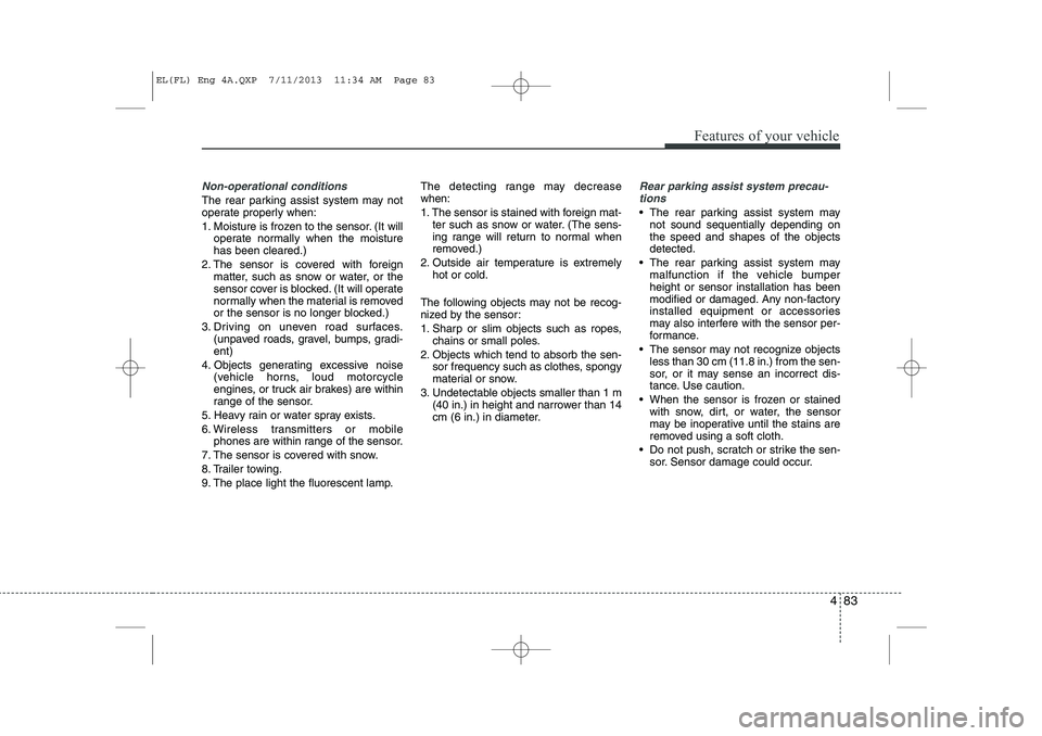 HYUNDAI IX35 2014 Owners Manual 483
Features of your vehicle
Non-operational conditions
The rear parking assist system may not
operate properly when:
1. Moisture is frozen to the sensor. (It willoperate normally when the moisture HYUNDAI IX35 2014 Owners Manual 483
Features of your vehicle
Non-operational conditions
The rear parking assist system may not
operate properly when:
1. Moisture is frozen to the sensor. (It willoperate normally when the moisture