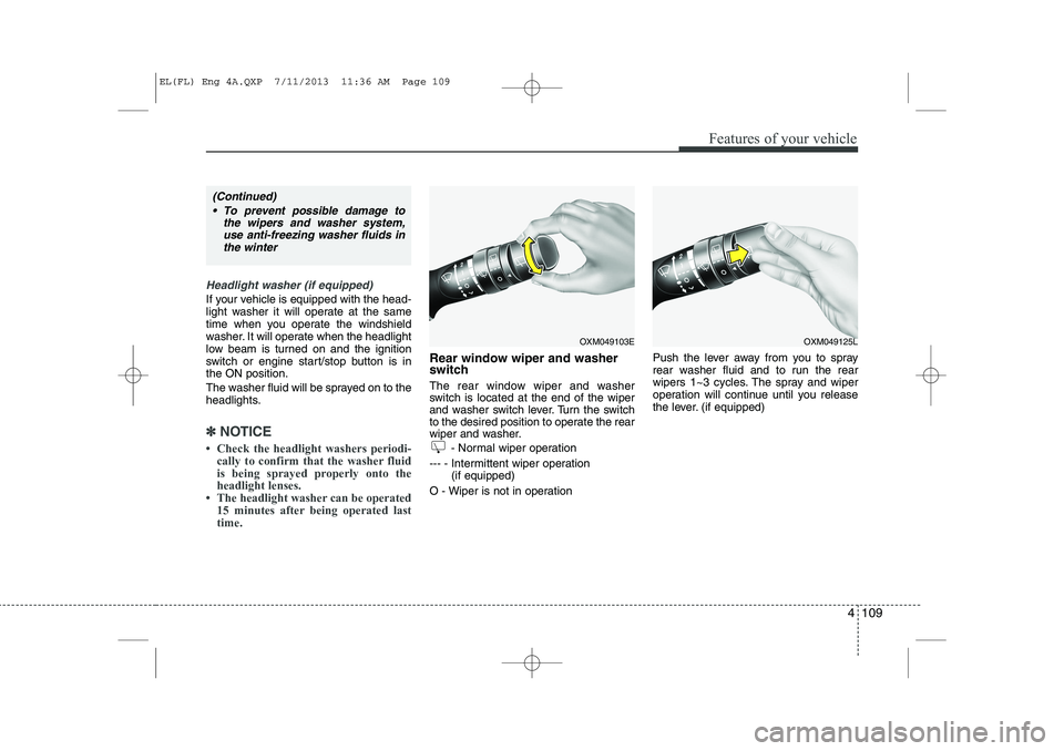 HYUNDAI IX35 2014 Owners Manual 4 109
Features of your vehicle
Headlight washer (if equipped)
If your vehicle is equipped with the head-
light washer it will operate at the same
time when you operate the windshield
washer. It will HYUNDAI IX35 2014 Owners Manual 4 109
Features of your vehicle
Headlight washer (if equipped)
If your vehicle is equipped with the head-
light washer it will operate at the same
time when you operate the windshield
washer. It will