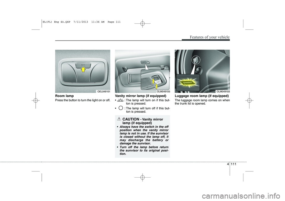 HYUNDAI IX35 2014 Owners Manual 4 111
Features of your vehicle
Room lamp
Press the button to turn the light on or off.Vanity mirror lamp (if equipped)
: The lamp will turn on if this but-
ton is pressed.
: The lamp will turn HYUNDAI IX35 2014 Owners Manual 4 111
Features of your vehicle
Room lamp
Press the button to turn the light on or off.Vanity mirror lamp (if equipped)
: The lamp will turn on if this but-
ton is pressed.
: The lamp will turn