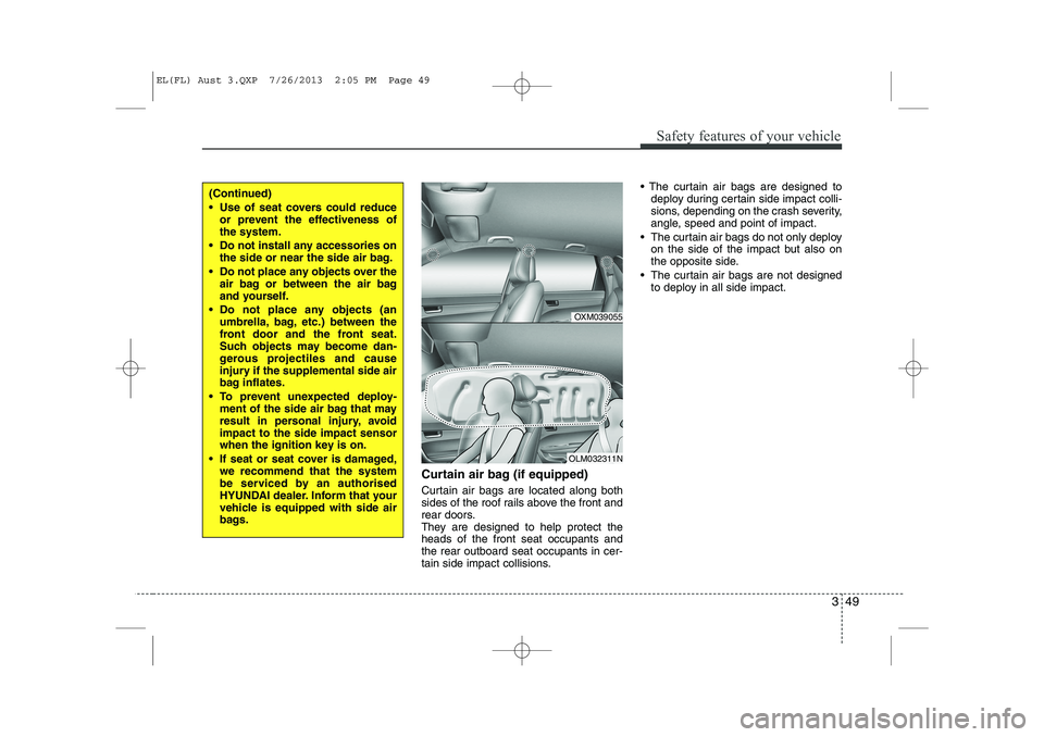 HYUNDAI IX35 2014 Repair Manual 349
Safety features of your vehicle
Curtain air bag (if equipped) 
Curtain air bags are located along both 
sides of the roof rails above the front and
rear doors.
They are designed to help protect th