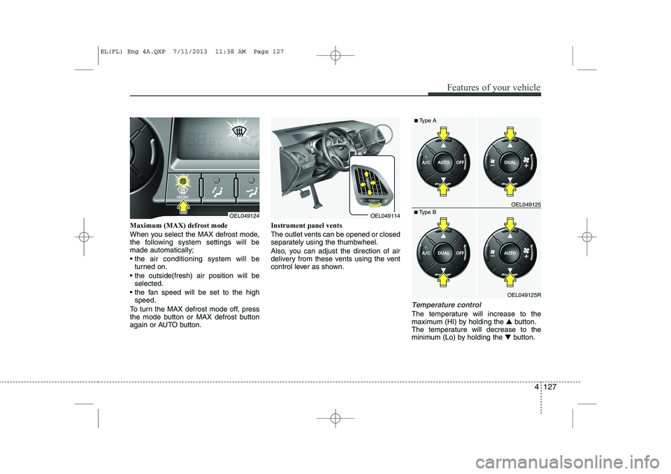 HYUNDAI IX35 2014 Owners Manual Maximum (MAX) defrost mode
When you select the MAX defrost mode,
the following system settings will bemade automatically;
the air conditioning system will beturned on.
the outside(fresh) air p HYUNDAI IX35 2014 Owners Manual Maximum (MAX) defrost mode
When you select the MAX defrost mode,
the following system settings will bemade automatically;
the air conditioning system will beturned on.
the outside(fresh) air p