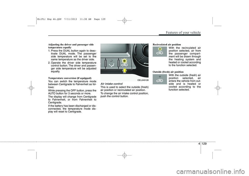 HYUNDAI IX35 2014 Owners Manual Adjusting the driver and passenger side temperature equally
1. Press the DUAL button again to deac-tivate DUAL mode. The passenger
side temperature will be set to the
same temperature as the driver HYUNDAI IX35 2014 Owners Manual Adjusting the driver and passenger side temperature equally
1. Press the DUAL button again to deac-tivate DUAL mode. The passenger
side temperature will be set to the
same temperature as the driver