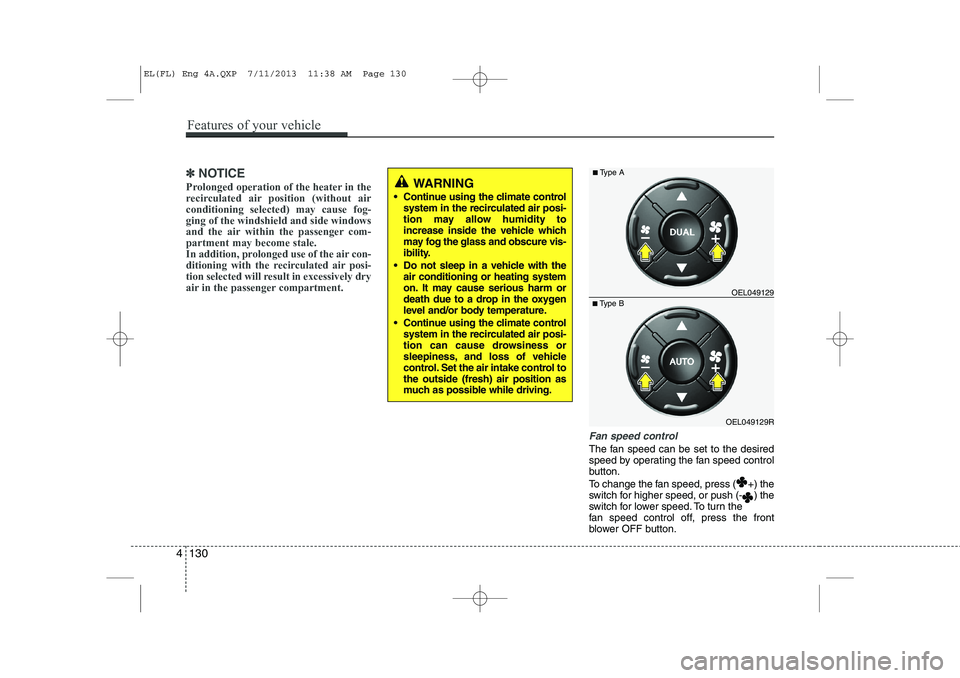 HYUNDAI IX35 2014 Owners Manual ✽✽NOTICE
Prolonged operation of the heater in the
recirculated air position (without airconditioning selected) may cause fog-ging of the windshield and side windows
and the air within the passeng HYUNDAI IX35 2014 Owners Manual ✽✽NOTICE
Prolonged operation of the heater in the
recirculated air position (without airconditioning selected) may cause fog-ging of the windshield and side windows
and the air within the passeng
