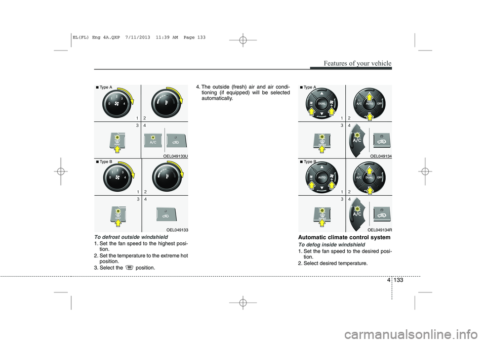 HYUNDAI IX35 2014 Owners Manual To defrost outside windshield
1. Set the fan speed to the highest posi-tion.
2. Set the temperature to the extreme hot position.
3. Select the position. 4. The outside (fresh) air and air condi-
ti HYUNDAI IX35 2014 Owners Manual To defrost outside windshield
1. Set the fan speed to the highest posi-tion.
2. Set the temperature to the extreme hot position.
3. Select the position. 4. The outside (fresh) air and air condi-
ti
