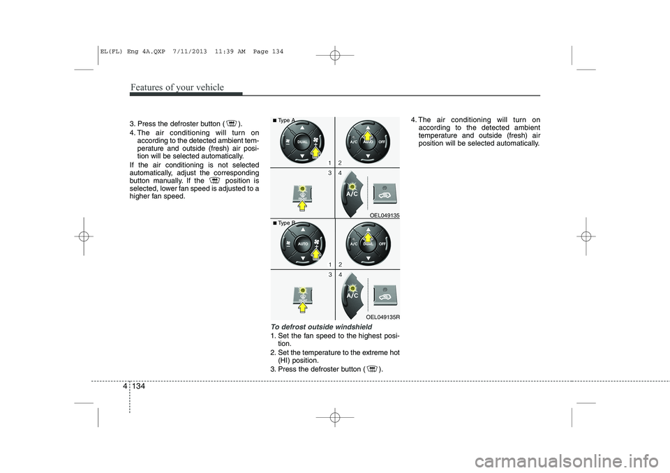 HYUNDAI IX35 2014 Owners Manual 3. Press the defroster button ( ).
4. The air conditioning will turn onaccording to the detected ambient tem-
perature and outside (fresh) air posi-
tion will be selected automatically.
If the air c HYUNDAI IX35 2014 Owners Manual 3. Press the defroster button ( ).
4. The air conditioning will turn onaccording to the detected ambient tem-
perature and outside (fresh) air posi-
tion will be selected automatically.
If the air c