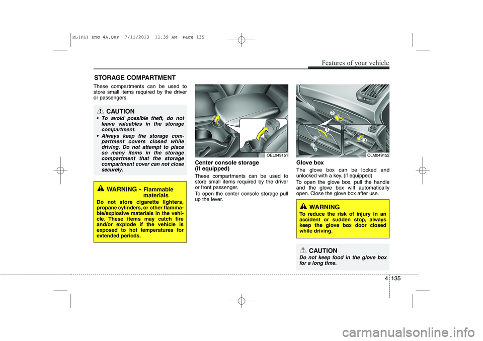 HYUNDAI IX35 2014 Owners Manual These compartments can be used to
store small items required by the driver
or passengers.Center console storage (if equipped)
These compartments can be used to
store small items required by the dr HYUNDAI IX35 2014 Owners Manual These compartments can be used to
store small items required by the driver
or passengers.Center console storage (if equipped)
These compartments can be used to
store small items required by the dr