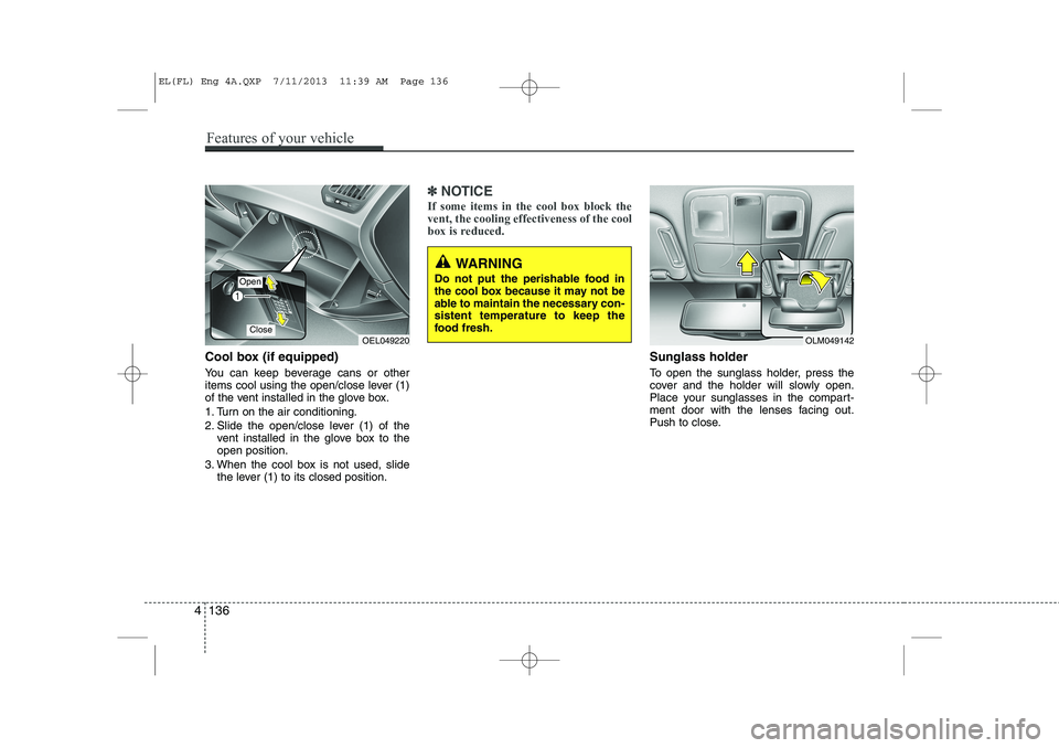 HYUNDAI IX35 2014 Owners Manual Cool box (if equipped)
You can keep beverage cans or other
items cool using the open/close lever (1)
of the vent installed in the glove box.
1. Turn on the air conditioning.
2. Slide the open/close HYUNDAI IX35 2014 Owners Manual Cool box (if equipped)
You can keep beverage cans or other
items cool using the open/close lever (1)
of the vent installed in the glove box.
1. Turn on the air conditioning.
2. Slide the open/close