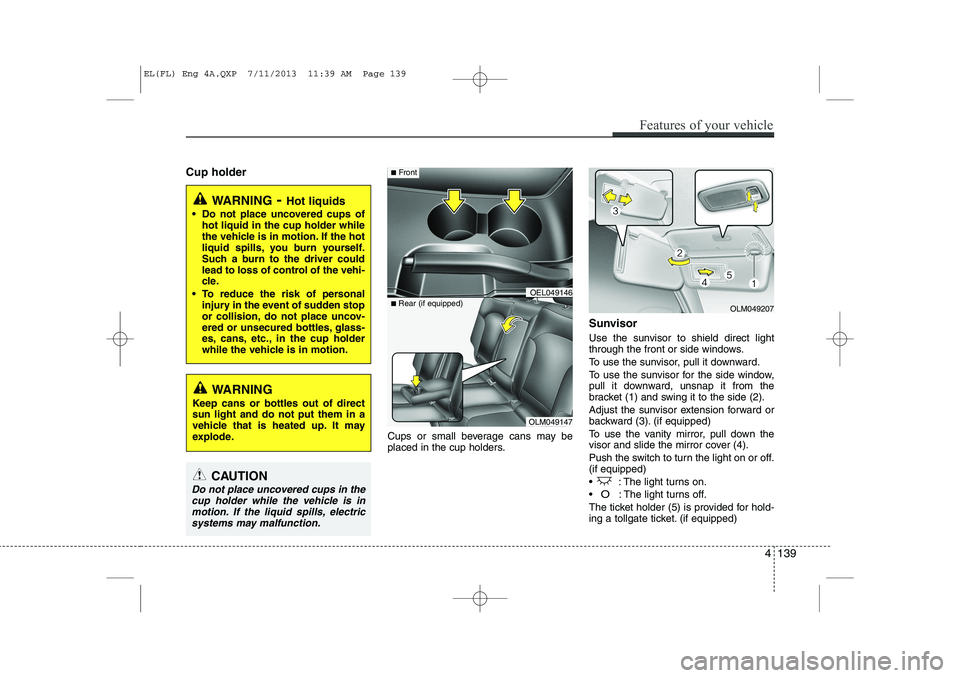 HYUNDAI IX35 2014 Owners Manual Cup holderCups or small beverage cans may be
placed in the cup holders.Sunvisor
Use the sunvisor to shield direct light
through the front or side windows.
To use the sunvisor, pull it downward.
To HYUNDAI IX35 2014 Owners Manual Cup holderCups or small beverage cans may be
placed in the cup holders.Sunvisor
Use the sunvisor to shield direct light
through the front or side windows.
To use the sunvisor, pull it downward.
To