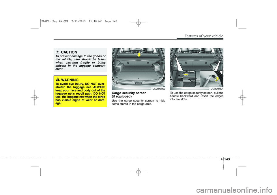 HYUNDAI IX35 2014  Owners Manual Cargo security screen  (if equipped)  
Use the cargo security screen to hide items stored in the cargo area.To use the cargo security screen, pull the
handle backward and insert the edges
into the slo