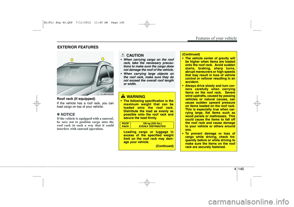 HYUNDAI IX35 2014  Owners Manual Roof rack (if equipped) 
If the vehicle has a roof rack, you can 
load cargo on top of your vehicle.
✽✽NOTICE
If the vehicle is equipped with a sunroof, 
be sure not to position cargo onto the
roo