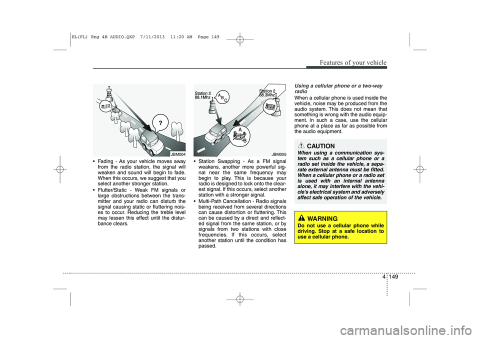 HYUNDAI IX35 2014  Owners Manual 4 149
Features of your vehicle
 Fading - As your vehicle moves awayfrom the radio station, the signal will 
weaken and sound will begin to fade.
When this occurs, we suggest that youselect another st