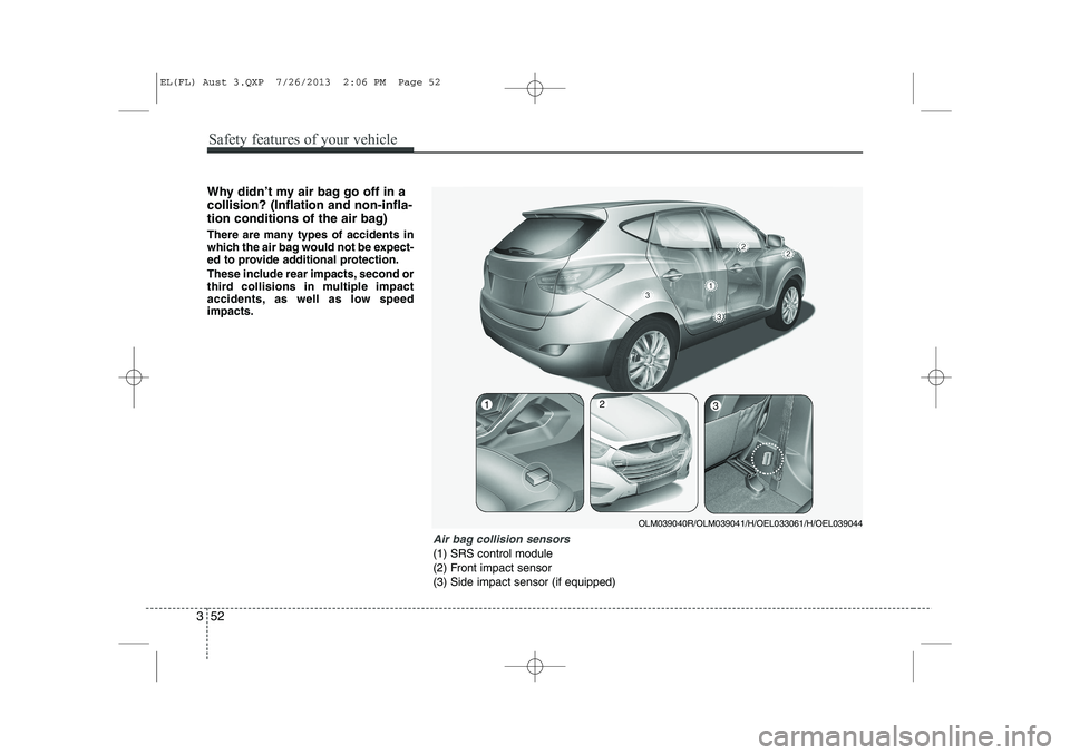 HYUNDAI IX35 2014 Repair Manual Safety features of your vehicle
52
3
Why didn’t my air bag go off in a collision? (Inflation and non-infla-
tion conditions of the air bag) 
There are many types of accidents in 
which the air bag w