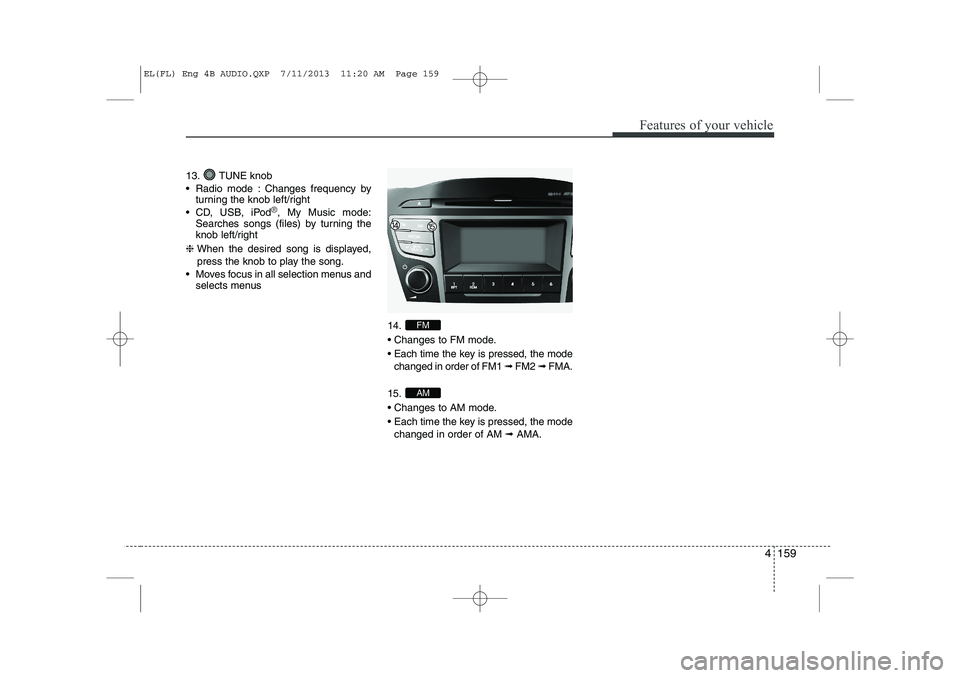HYUNDAI IX35 2014 Owners Manual 4 159
Features of your vehicle
13. TUNE knob
Radio mode : Changes frequency byturning the knob left/right
CD, USB, iPod
®, My Music mode:
Searches songs (files) by turning the
knob left/right
HYUNDAI IX35 2014 Owners Manual 4 159
Features of your vehicle
13. TUNE knob
Radio mode : Changes frequency byturning the knob left/right
CD, USB, iPod
®, My Music mode:
Searches songs (files) by turning the
knob left/right