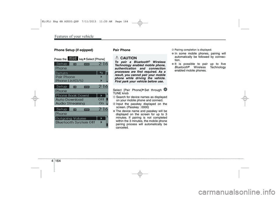 HYUNDAI IX35 2014  Owners Manual Features of your vehicle
164
4
Phone Setup  (if eqipped) 
Press the  key Select [Phone]  Pair Phone 
Select [Pair Phone] Set through  TUNE knob ➀ 
Search for device names as displayed 
on your mobil