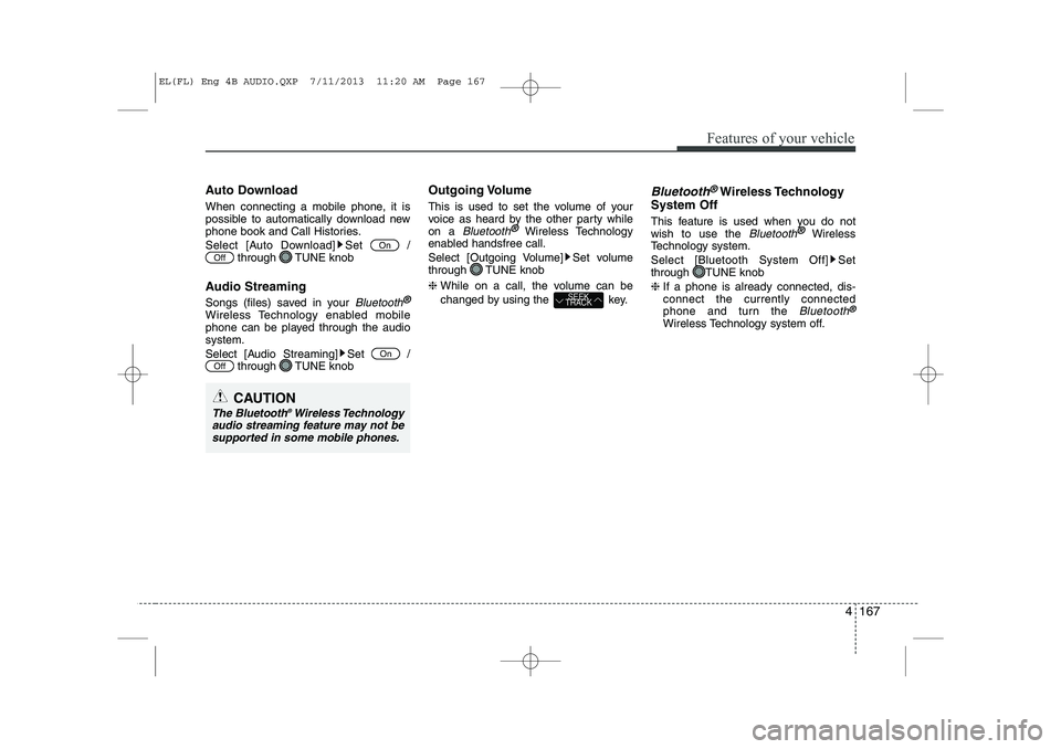 HYUNDAI IX35 2014  Owners Manual 4 167
Features of your vehicle
Auto Download 
When connecting a mobile phone, it is 
possible to automatically download new
phone book and Call Histories. 
Select [Auto Download] Set  /through TUNE kn