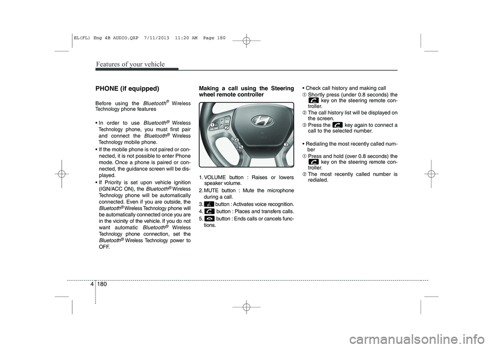 HYUNDAI IX35 2014 Owners Manual Features of your vehicle
180
4
PHONE (if equipped)
Before using the
Bluetooth®Wireless
Technologyphone features
In order to use
Bluetooth®Wireless
Technology
phone, you must first pair
and conn HYUNDAI IX35 2014 Owners Manual Features of your vehicle
180
4
PHONE (if equipped)
Before using the
Bluetooth®Wireless
Technologyphone features
In order to use
Bluetooth®Wireless
Technology
phone, you must first pair
and conn