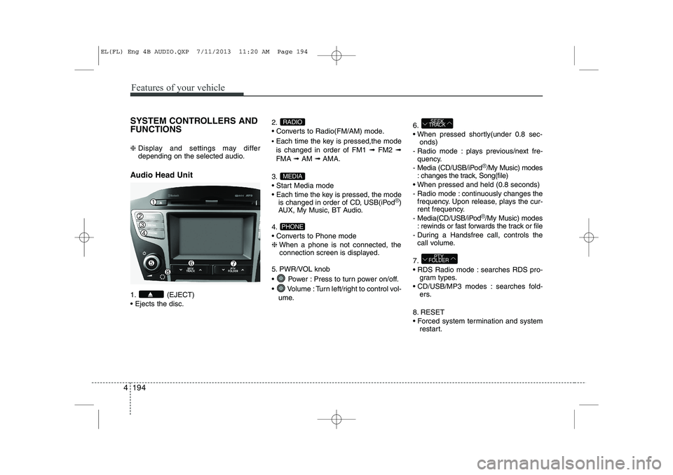 HYUNDAI IX35 2014  Owners Manual Features of your vehicle
194
4
SYSTEM CONTROLLERS AND FUNCTIONS  ❈  Display and settings may differ 
depending on the selected audio.
Audio Head Unit  
1. (EJECT)  Ejects the disc. 2.
 Converts to