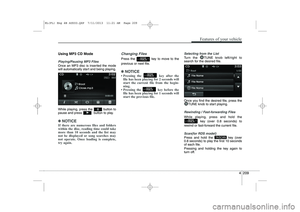 HYUNDAI IX35 2014 Owners Manual 4 209
Features of your vehicle
Using MP3 CD Mode
Playing/Pausing MP3 Files
Once an MP3 disc is inserted the mode
will automatically start and being playing.
While playing, press the button to
paus HYUNDAI IX35 2014 Owners Manual 4 209
Features of your vehicle
Using MP3 CD Mode
Playing/Pausing MP3 Files
Once an MP3 disc is inserted the mode
will automatically start and being playing.
While playing, press the button to
paus
