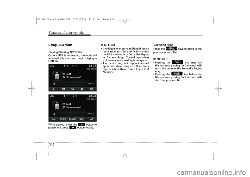 HYUNDAI IX35 2014  Owners Manual Features of your vehicle
216
4
Using USB Mode
Playing/Pausing USB Files
Once a USB is connected, the mode will 
automatically start and begin playing a
USB file. 
While playing, press the  button to 
