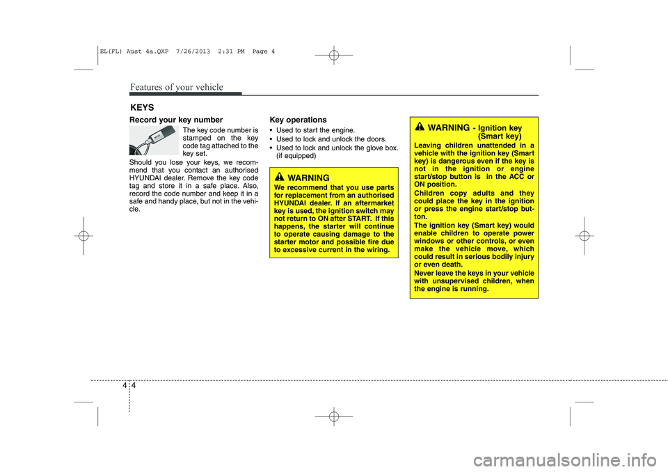 HYUNDAI IX35 2014  Owners Manual Features of your vehicle
4
4
Record your key number
The key code number is 
stamped on the keycode tag attached to the
key set.
Should you lose your keys, we recom-
mend that you contact an authorised