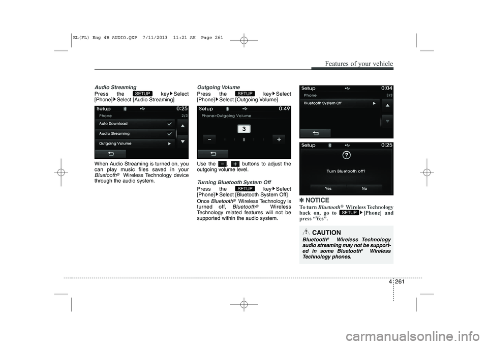 HYUNDAI IX35 2014  Owners Manual 4 261
Features of your vehicle
Audio Streaming
Press the  key Select 
[Phone] Select [Audio Streaming] 
When Audio Streaming is turned on, you 
can play music files saved in your
Bluetooth®Wireless T