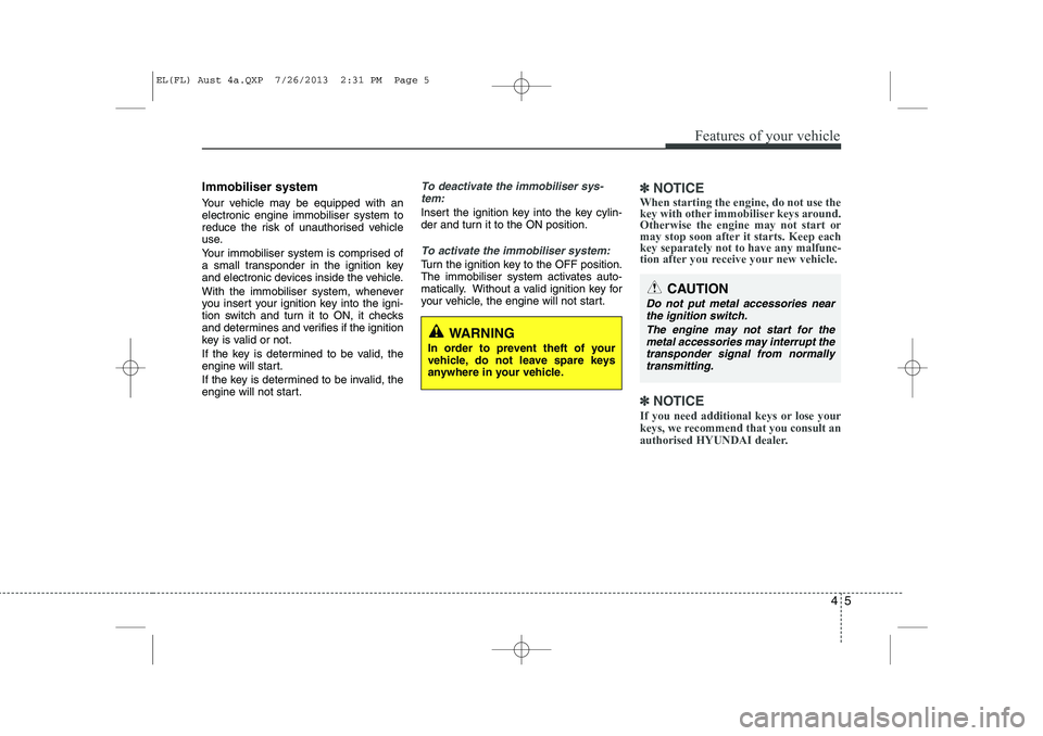 HYUNDAI IX35 2014  Owners Manual 45
Features of your vehicle
Immobiliser system 
Your vehicle may be equipped with an electronic engine immobiliser system to
reduce the risk of unauthorised vehicle
use. 
Your immobiliser system is co