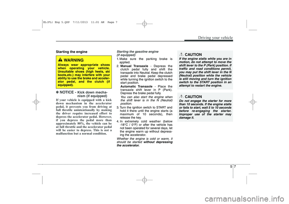 HYUNDAI IX35 2014 Owners Manual 57
Driving your vehicle
Starting the engine
✽✽
NOTICE - Kick down mecha- nism (if equipped)
If your vehicle is equipped with a kick down mechanism in the accelerator
pedal, it prevents you from HYUNDAI IX35 2014 Owners Manual 57
Driving your vehicle
Starting the engine
✽✽
NOTICE - Kick down mecha- nism (if equipped)
If your vehicle is equipped with a kick down mechanism in the accelerator
pedal, it prevents you from