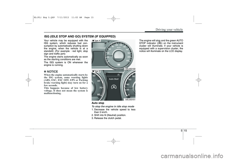 HYUNDAI IX35 2014 Owners Manual 515
Driving your vehicle
Your vehicle may be equipped with the ISG system, which reduces fuel con-
sumption by automatically shutting down
the engine, when the vehicle is at a
standstill. (For example HYUNDAI IX35 2014 Owners Manual 515
Driving your vehicle
Your vehicle may be equipped with the ISG system, which reduces fuel con-
sumption by automatically shutting down
the engine, when the vehicle is at a
standstill. (For example