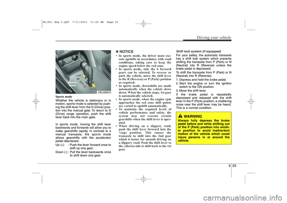 HYUNDAI IX35 2014 Owners Manual 525
Driving your vehicle
Sports mode
Whether the vehicle is stationary or in
motion, sports mode is selected by push-
ing the shift lever from the D (Drive) posi-
tion into the manual gate. To retur HYUNDAI IX35 2014 Owners Manual 525
Driving your vehicle
Sports mode
Whether the vehicle is stationary or in
motion, sports mode is selected by push-
ing the shift lever from the D (Drive) posi-
tion into the manual gate. To retur