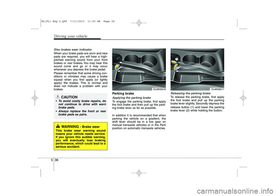 HYUNDAI IX35 2014 Owners Manual Driving your vehicle
36
5
Disc brakes wear indicator
When your brake pads are worn and new
pads are required, you will hear a high-
pitched warning sound from your front
brakes or rear brakes. You m HYUNDAI IX35 2014 Owners Manual Driving your vehicle
36
5
Disc brakes wear indicator
When your brake pads are worn and new
pads are required, you will hear a high-
pitched warning sound from your front
brakes or rear brakes. You m