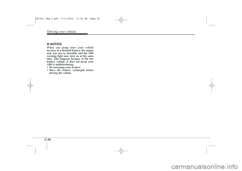 HYUNDAI IX35 2014 Owners Manual Driving your vehicle
40
5
✽✽
NOTICE
When you jump start your vehicle
because of a drained battery, the engine
may not run as smoothly and the ABSwarning light may turn on at the same
time. This h HYUNDAI IX35 2014 Owners Manual Driving your vehicle
40
5
✽✽
NOTICE
When you jump start your vehicle
because of a drained battery, the engine
may not run as smoothly and the ABSwarning light may turn on at the same
time. This h