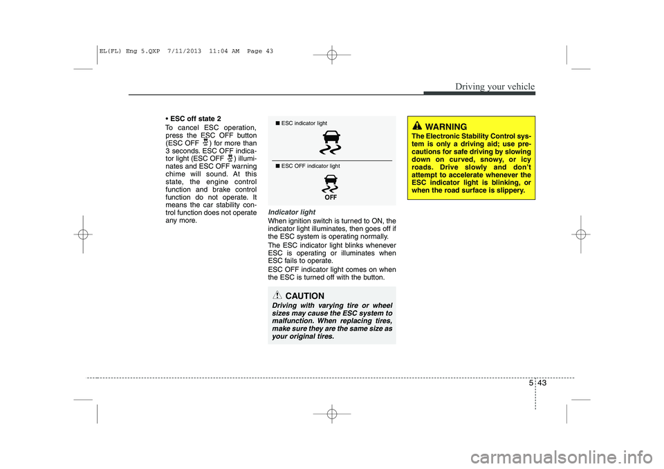 HYUNDAI IX35 2014  Owners Manual 543
Driving your vehicle
ESC off state 2
To cancel ESC operation, press the ESC OFF button 
(ESC OFF  ) for more than
3 seconds. ESC OFF indica-
tor light (ESC OFF ) illumi-
nates and ESC OFF warning