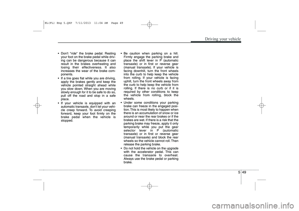 HYUNDAI IX35 2014 Owners Manual 549
Driving your vehicle
Dont "ride" the brake pedal. Restingyour foot on the brake pedal while driv- ing can be dangerous because it can
result in the brakes overheating and
losing their effective HYUNDAI IX35 2014 Owners Manual 549
Driving your vehicle
Dont "ride" the brake pedal. Restingyour foot on the brake pedal while driv- ing can be dangerous because it can
result in the brakes overheating and
losing their effective