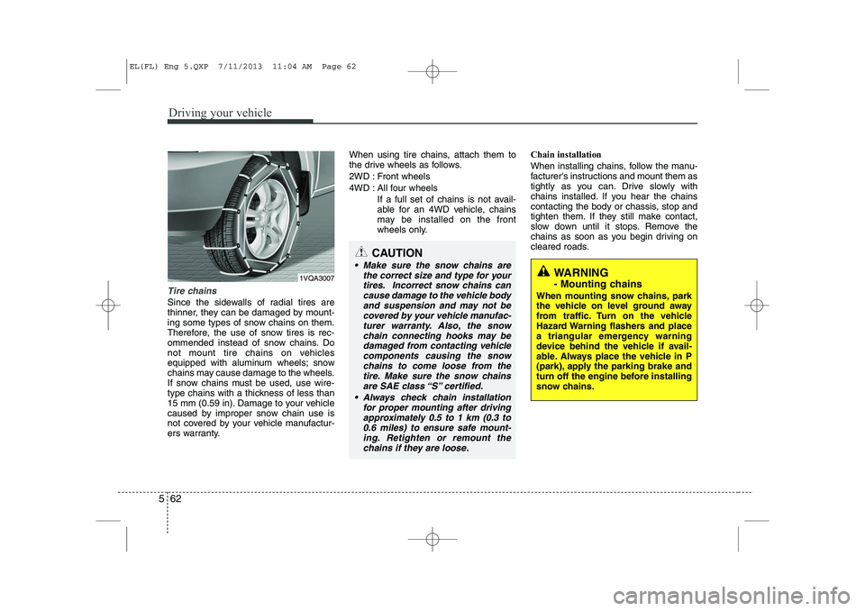 HYUNDAI IX35 2014  Owners Manual Driving your vehicle
62
5
Tire chains 
Since the sidewalls of radial tires are 
thinner, they can be damaged by mount-
ing some types of snow chains on them.
Therefore, the use of snow tires is rec-
o