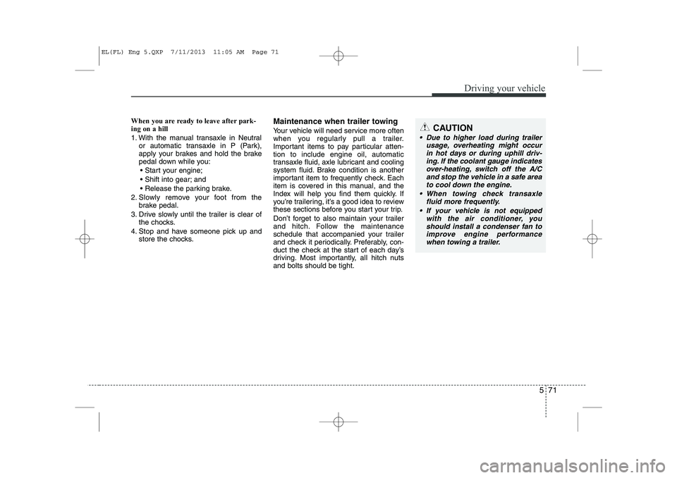 HYUNDAI IX35 2014 Owners Manual 571
Driving your vehicle
When you are ready to leave after park- ing on a hill
1. With the manual transaxle in Neutralor automatic transaxle in P (Park),
apply your brakes and hold the brake
pedal HYUNDAI IX35 2014 Owners Manual 571
Driving your vehicle
When you are ready to leave after park- ing on a hill
1. With the manual transaxle in Neutralor automatic transaxle in P (Park),
apply your brakes and hold the brake
pedal