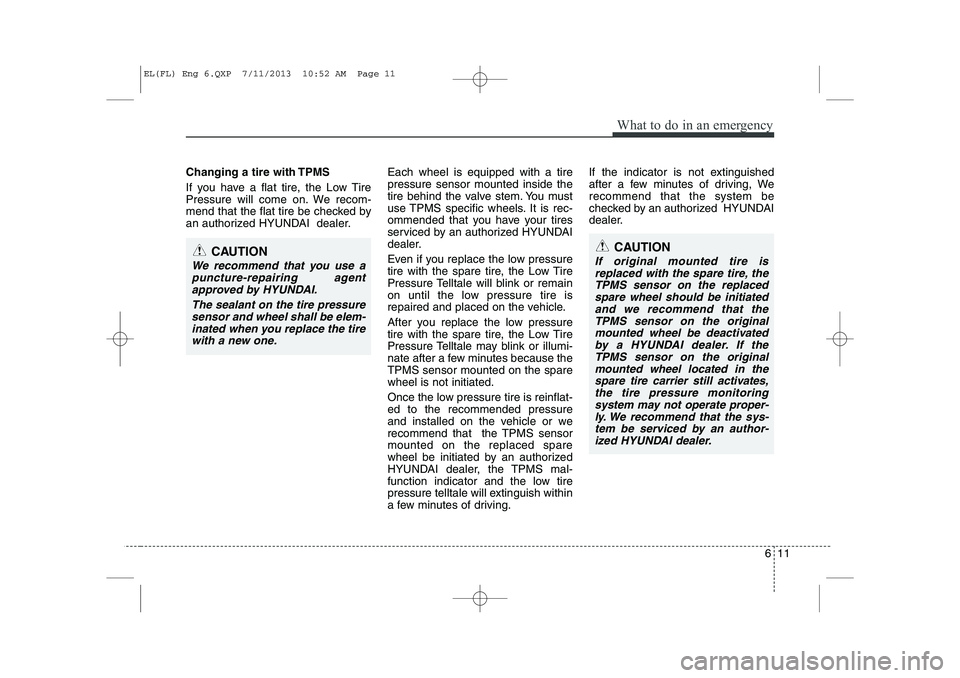 HYUNDAI IX35 2014  Owners Manual 611
What to do in an emergency
Changing a tire with TPMS 
If you have a flat tire, the Low Tire 
Pressure will come on. We recom-
mend that the flat tire be checked by
an authorized HYUNDAI  dealer.Ea