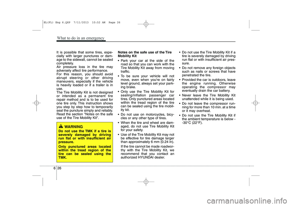 HYUNDAI IX35 2014 Owners Guide What to do in an emergency
26
6
It is possible that some tires, espe- cially with larger punctures or dam-
age to the sidewall, cannot be sealed
completely.
Air pressure loss in the tire may
adversely HYUNDAI IX35 2014 Owners Guide What to do in an emergency
26
6
It is possible that some tires, espe- cially with larger punctures or dam-
age to the sidewall, cannot be sealed
completely.
Air pressure loss in the tire may
adversely