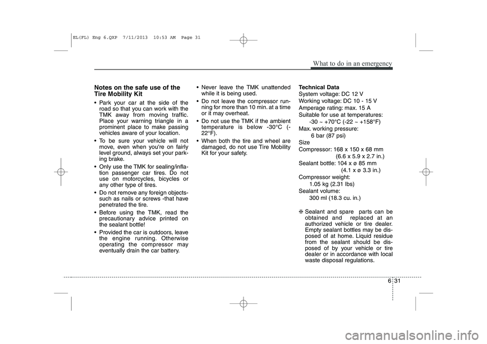 HYUNDAI IX35 2014  Owners Manual 631
What to do in an emergency
Notes on the safe use of the Tire Mobility Kit 
 Park your car at the side of theroad so that you can work with the 
TMK away from moving traffic.
Place your warning tr