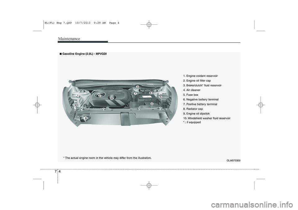 HYUNDAI IX35 2014  Owners Manual Maintenance
4
7
OLM073300
1. Engine coolant reservoir 
2. Engine oil filler cap
3. Brake/clutch* fluid reservoir
4. Air cleaner
5. Fuse box
6. Negative battery terminal
7. Positive battery terminal
8.