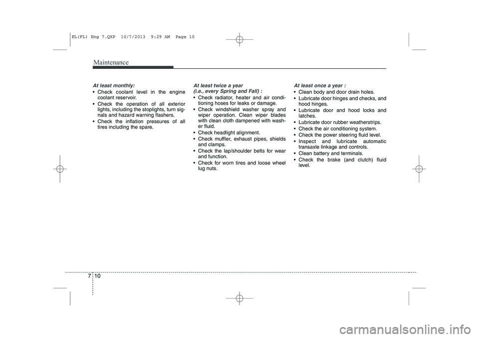 HYUNDAI IX35 2014  Owners Manual Maintenance
10
7
At least monthly:
 Check coolant level in the engine
coolant reservoir.
 Check the operation of all exterior lights, including the stoplights, turn sig- 
nals and hazard warning fla