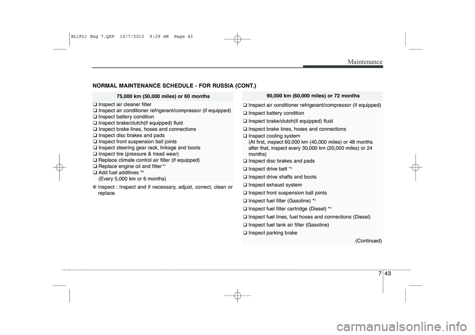 HYUNDAI IX35 2014 Owners Manual 743
Maintenance
NORMAL MAINTENANCE SCHEDULE - FOR RUSSIA (CONT.)
90,000 km (60,000 miles) or 72 months
❑ Inspect air conditioner refrigerant/compressor (if equipped)
❑ Inspect battery condition
HYUNDAI IX35 2014 Owners Manual 743
Maintenance
NORMAL MAINTENANCE SCHEDULE - FOR RUSSIA (CONT.)
90,000 km (60,000 miles) or 72 months
❑ Inspect air conditioner refrigerant/compressor (if equipped)
❑ Inspect battery condition