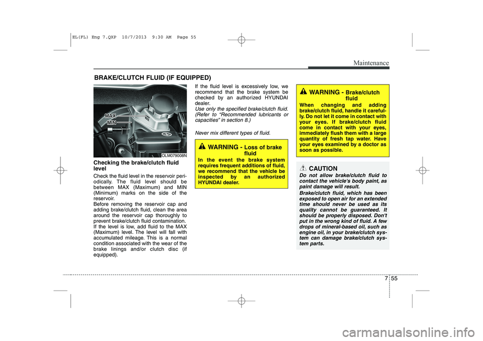HYUNDAI IX35 2014  Owners Manual 755
Maintenance
BRAKE/CLUTCH FLUID (IF EQUIPPED)
Checking the brake/clutch fluid 
level  
Check the fluid level in the reservoir peri- 
odically. The fluid level should be
between MAX (Maximum) and MI