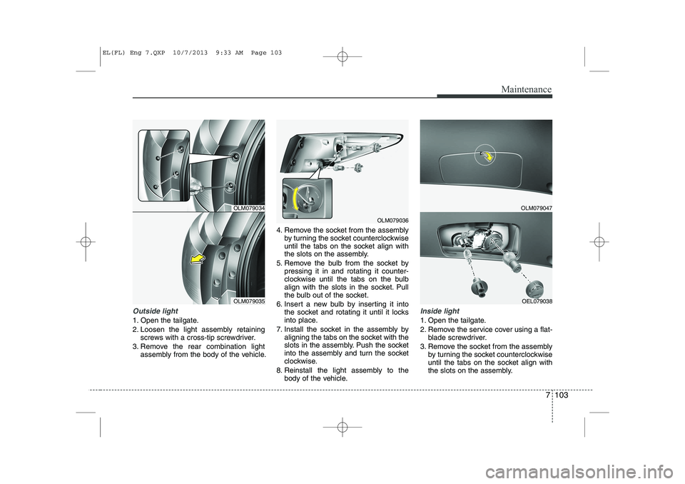 HYUNDAI IX35 2014 Owners Manual 7 103
Maintenance
Outside light
1. Open the tailgate.
2. Loosen the light assembly retainingscrews with a cross-tip screwdriver.
3. Remove the rear combination light assembly from the body of the veh HYUNDAI IX35 2014 Owners Manual 7 103
Maintenance
Outside light
1. Open the tailgate.
2. Loosen the light assembly retainingscrews with a cross-tip screwdriver.
3. Remove the rear combination light assembly from the body of the veh