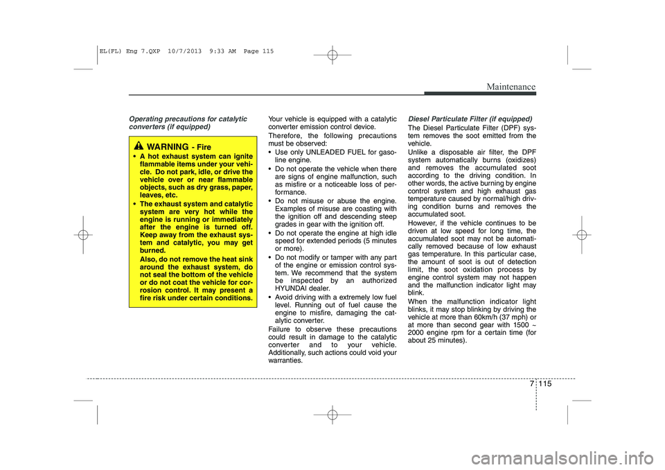 HYUNDAI IX35 2014 Owners Manual 7 115
Maintenance
Operating precautions for catalyticconverters (if equipped)Your vehicle is equipped with a catalytic
converter emission control device.
Therefore, the following precautions
must b HYUNDAI IX35 2014 Owners Manual 7 115
Maintenance
Operating precautions for catalyticconverters (if equipped)Your vehicle is equipped with a catalytic
converter emission control device.
Therefore, the following precautions
must b
