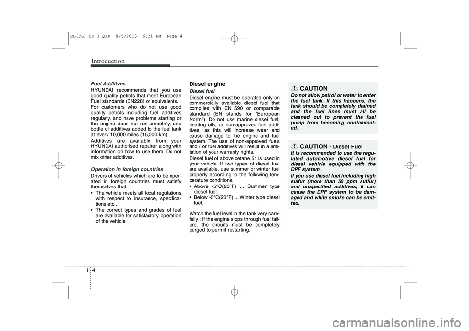 HYUNDAI IX35 2014 Owners Manual Introduction
4
1
Fuel Additives
HYUNDAI recommends that you use good quality petrols that meet European
Fuel standards (EN228) or equivalents.
For customers who do not use good
quality petrols inclu HYUNDAI IX35 2014 Owners Manual Introduction
4
1
Fuel Additives
HYUNDAI recommends that you use good quality petrols that meet European
Fuel standards (EN228) or equivalents.
For customers who do not use good
quality petrols inclu